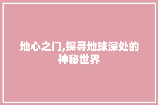 地心之门,探寻地球深处的神秘世界 Web前端