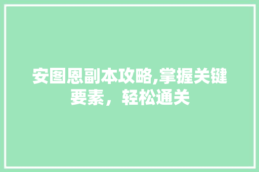 安图恩副本攻略,掌握关键要素，轻松通关