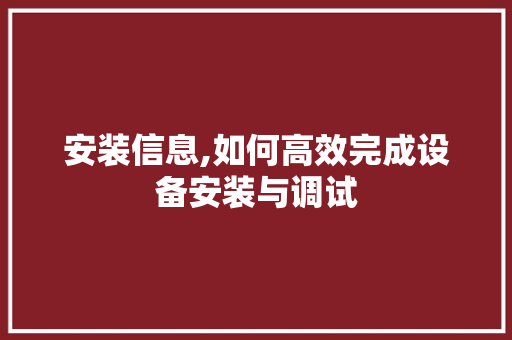 安装信息,如何高效完成设备安装与调试