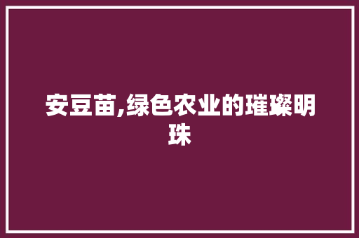 安豆苗,绿色农业的璀璨明珠