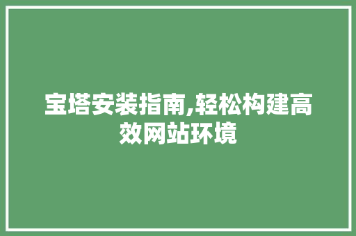 宝塔安装指南,轻松构建高效网站环境