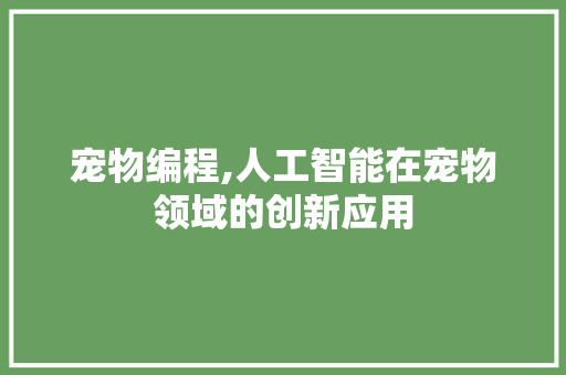 宠物编程,人工智能在宠物领域的创新应用