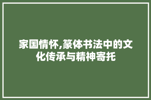 家国情怀,篆体书法中的文化传承与精神寄托