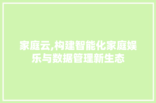 家庭云,构建智能化家庭娱乐与数据管理新生态 SEO教程