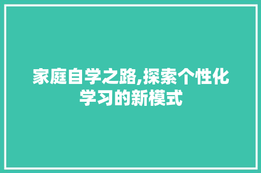 家庭自学之路,探索个性化学习的新模式