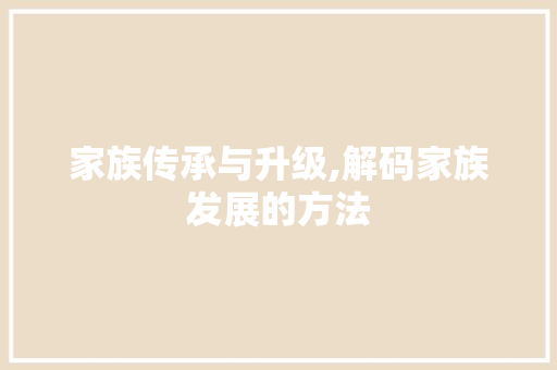 家族传承与升级,解码家族发展的方法