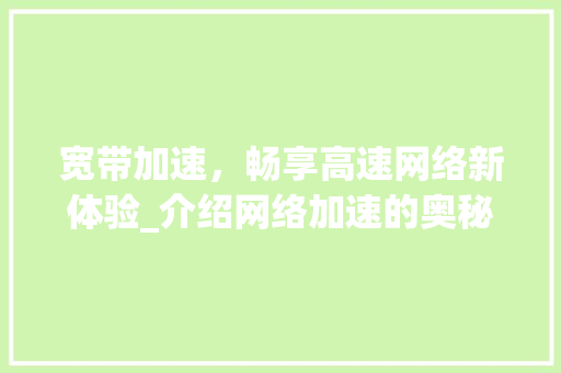 宽带加速，畅享高速网络新体验_介绍网络加速的奥秘