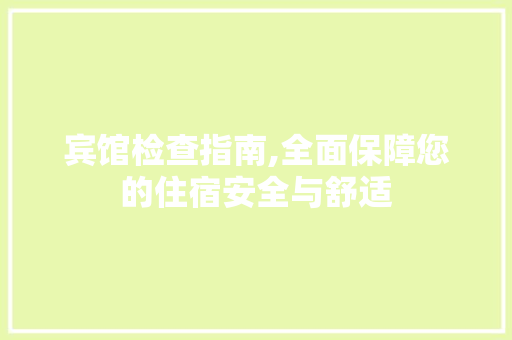 宾馆检查指南,全面保障您的住宿安全与舒适