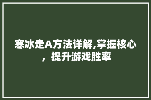 寒冰走A方法详解,掌握核心，提升游戏胜率