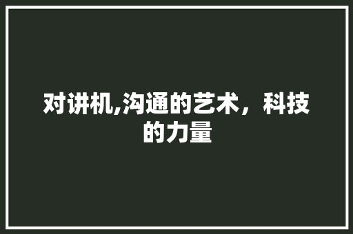 对讲机,沟通的艺术，科技的力量