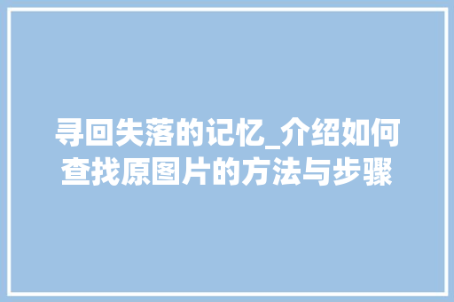 寻回失落的记忆_介绍如何查找原图片的方法与步骤
