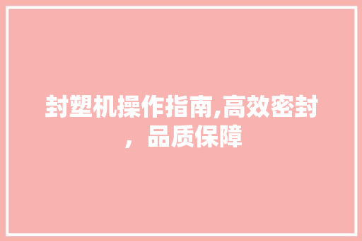封塑机操作指南,高效密封，品质保障