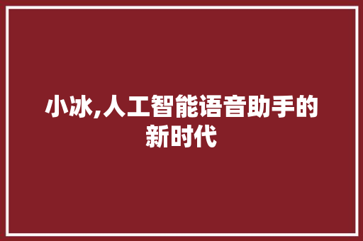 小冰,人工智能语音助手的新时代