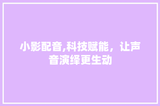 小影配音,科技赋能，让声音演绎更生动