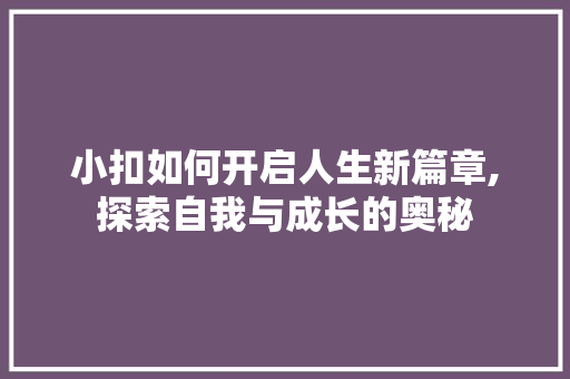 小扣如何开启人生新篇章,探索自我与成长的奥秘