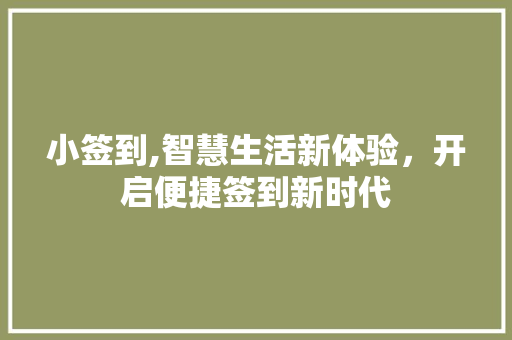 小签到,智慧生活新体验，开启便捷签到新时代
