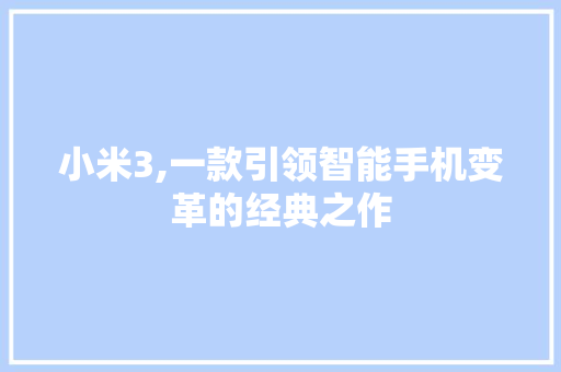 小米3,一款引领智能手机变革的经典之作