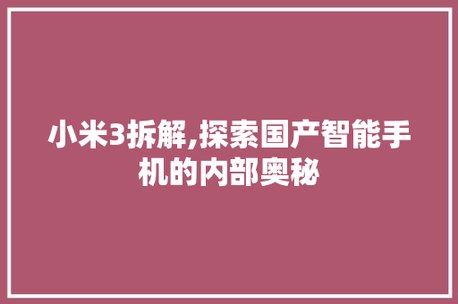 小米3拆解,探索国产智能手机的内部奥秘
