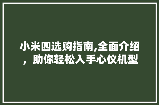 小米四选购指南,全面介绍，助你轻松入手心仪机型