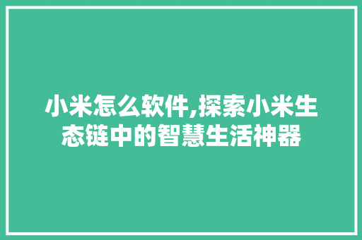 小米怎么软件,探索小米生态链中的智慧生活神器