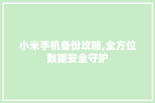 小米手机备份攻略,全方位数据安全守护