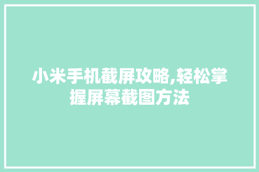 小米手机截屏攻略,轻松掌握屏幕截图方法