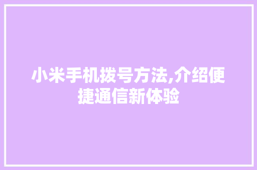 小米手机拨号方法,介绍便捷通信新体验