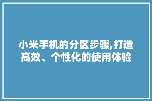 小米手机的分区步骤,打造高效、个性化的使用体验