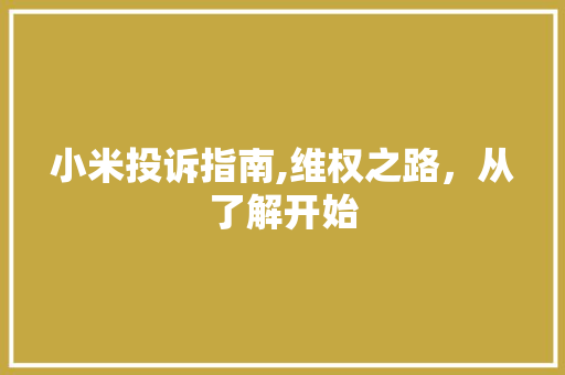 小米投诉指南,维权之路，从了解开始