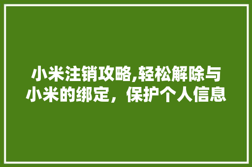 小米注销攻略,轻松解除与小米的绑定，保护个人信息安全