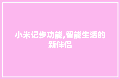 小米记步功能,智能生活的新伴侣