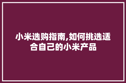 小米选购指南,如何挑选适合自己的小米产品
