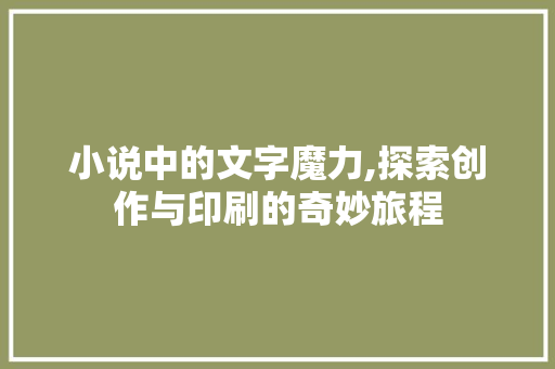 小说中的文字魔力,探索创作与印刷的奇妙旅程