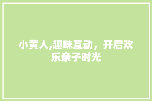 小黄人,趣味互动，开启欢乐亲子时光