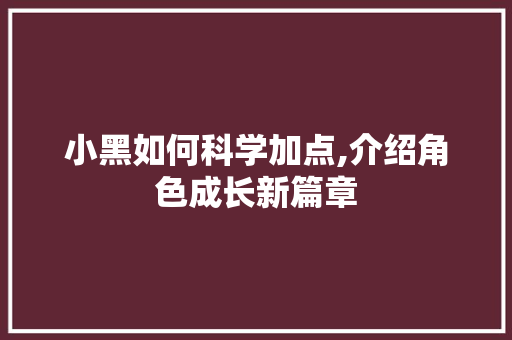 小黑如何科学加点,介绍角色成长新篇章
