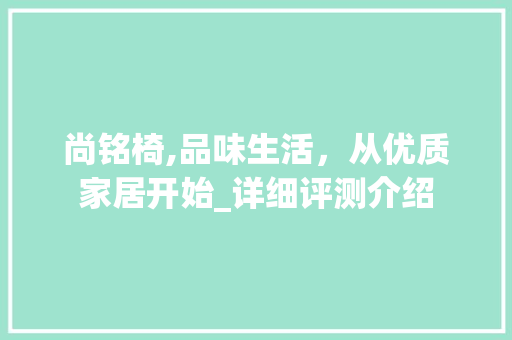 尚铭椅,品味生活，从优质家居开始_详细评测介绍