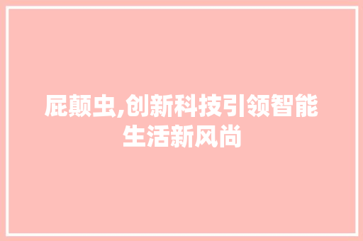 屁颠虫,创新科技引领智能生活新风尚