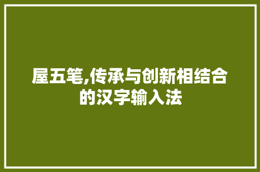 屋五笔,传承与创新相结合的汉字输入法
