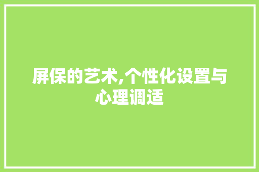 屏保的艺术,个性化设置与心理调适