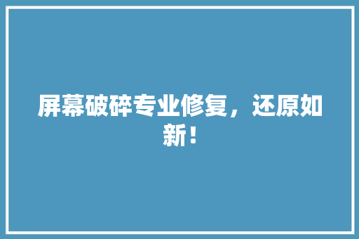 屏幕破碎专业修复，还原如新！