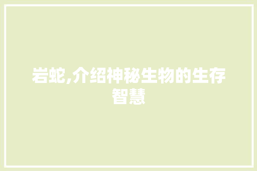 岩蛇,介绍神秘生物的生存智慧