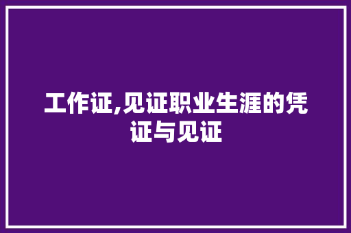 工作证,见证职业生涯的凭证与见证