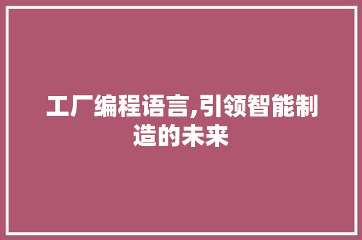 工厂编程语言,引领智能制造的未来