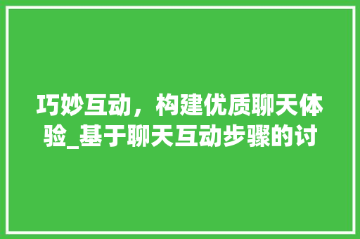 巧妙互动，构建优质聊天体验_基于聊天互动步骤的讨论