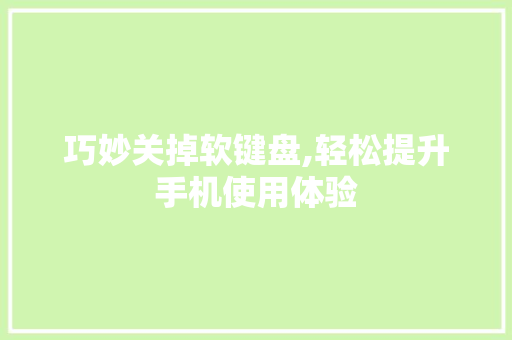 巧妙关掉软键盘,轻松提升手机使用体验