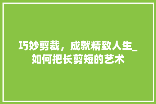 巧妙剪裁，成就精致人生_如何把长剪短的艺术