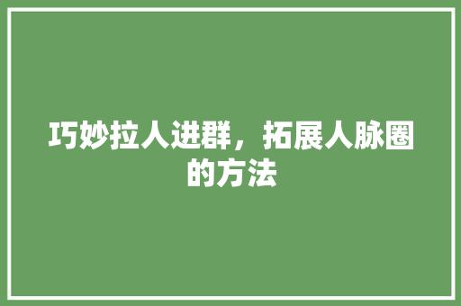 巧妙拉人进群，拓展人脉圈的方法 WordPress教程