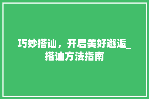 巧妙搭讪，开启美好邂逅_搭讪方法指南