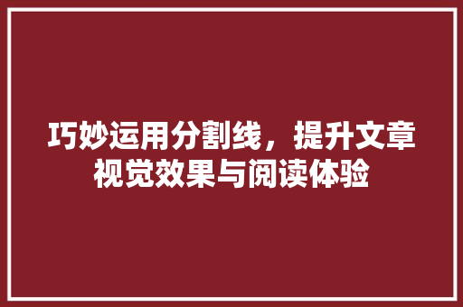 巧妙运用分割线，提升文章视觉效果与阅读体验