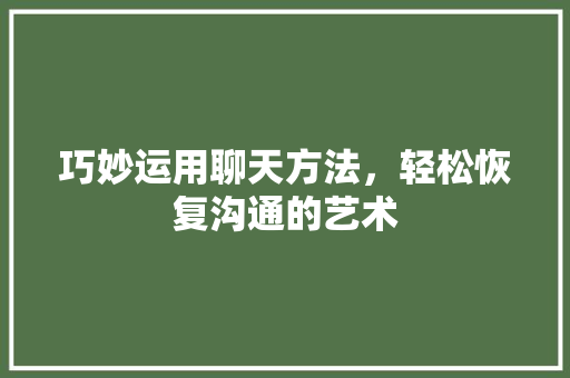 巧妙运用聊天方法，轻松恢复沟通的艺术